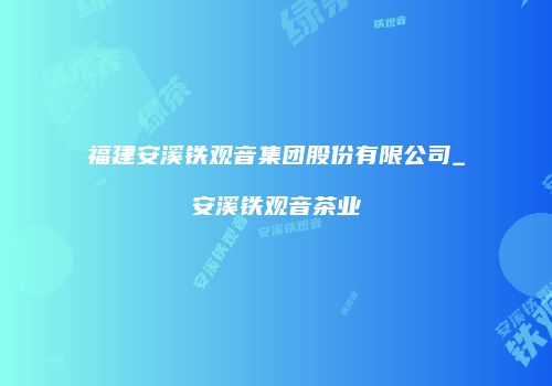 福建安溪铁观音集团股份有限公司_安溪铁观音茶业