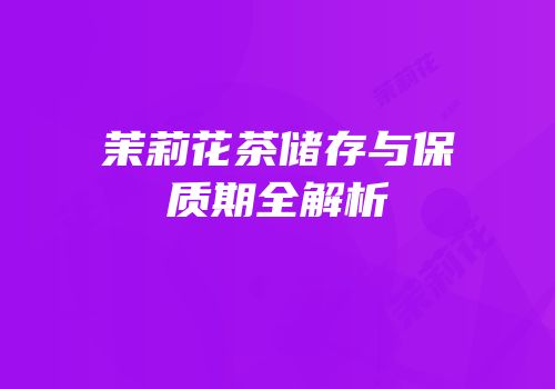 茉莉花茶储存与保质期全解析
