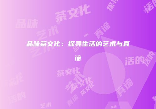 品味茶文化：探寻生活的艺术与真谛