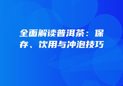 全面解读普洱茶：保存、饮用与冲泡技巧