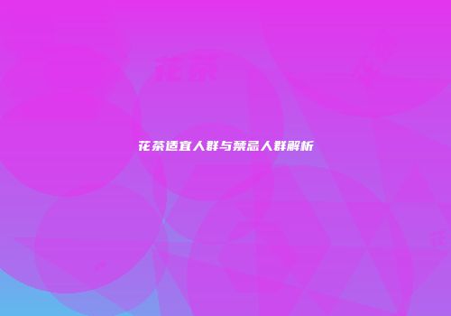 花茶适宜人群与禁忌人群解析