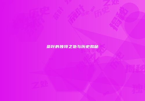 茶叶的独特之处与历史揭秘