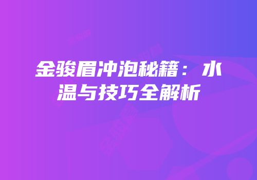 金骏眉冲泡秘籍：水温与技巧全解析