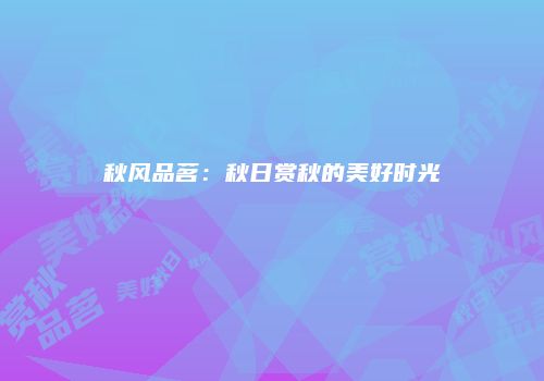 秋风品茗：秋日赏秋的美好时光