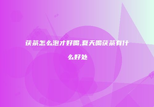 茯茶怎么泡才好喝,夏天喝茯茶有什么好处