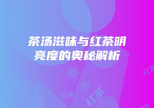 茶汤滋味与红茶明亮度的奥秘解析