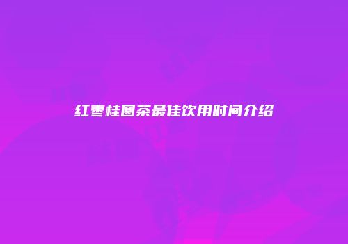 红枣桂圆茶最佳饮用时间介绍