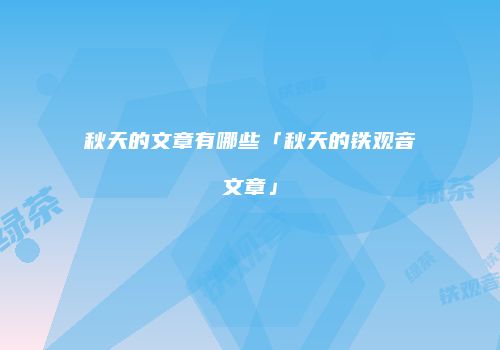 秋天的文章有哪些「秋天的铁观音文章」