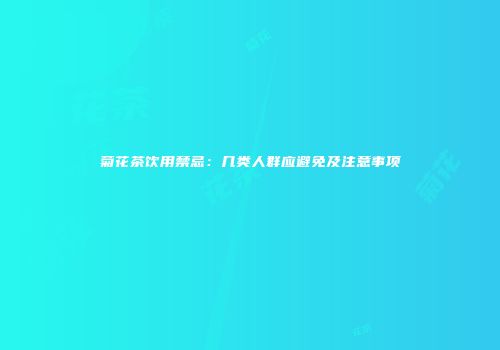 菊花茶饮用禁忌：几类人群应避免及注意事项
