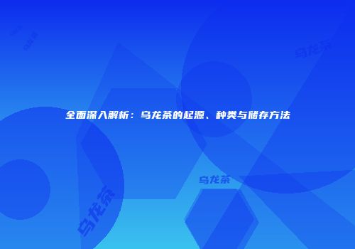 全面深入解析：乌龙茶的起源、种类与储存方法