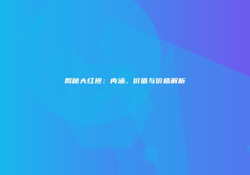 揭秘大红袍：内涵、价值与价格解析