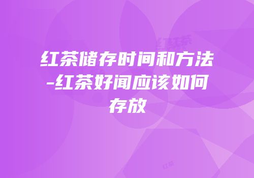 红茶储存时间和方法-红茶好闻应该如何存放