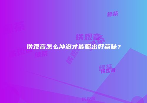 铁观音怎么冲泡才能喝出好茶味？