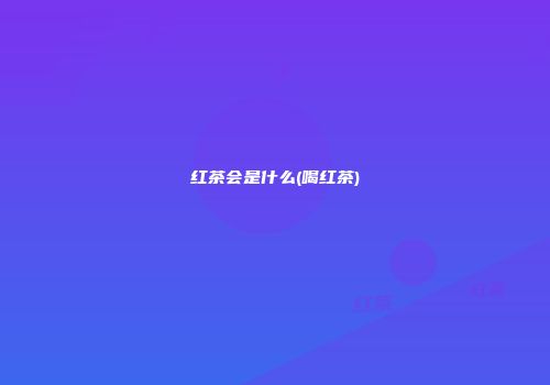 红茶会是什么(喝红茶)