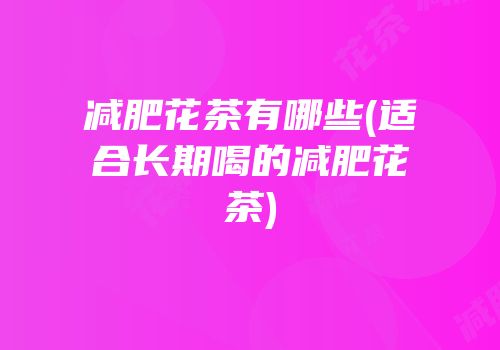 减肥花茶有哪些(适合长期喝的减肥花茶)