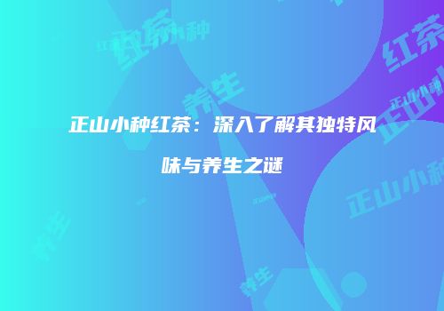 正山小种红茶：深入了解其独特风味与养生之谜