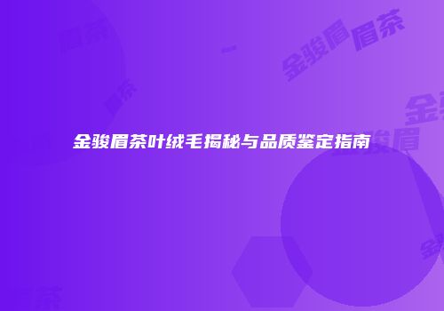 金骏眉茶叶绒毛揭秘与品质鉴定指南