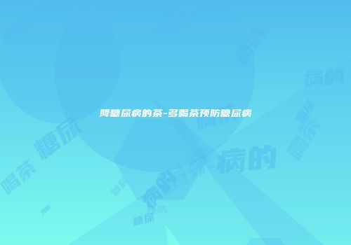 降糖尿病的茶-多喝茶预防糖尿病
