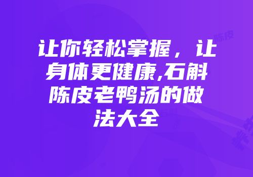 让你轻松掌握，让身体更健康,石斛陈皮老鸭汤的做法大全