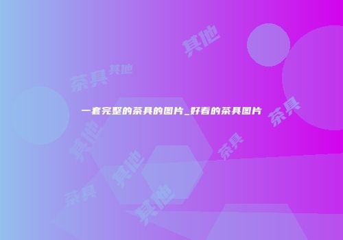一套完整的茶具的图片_好看的茶具图片