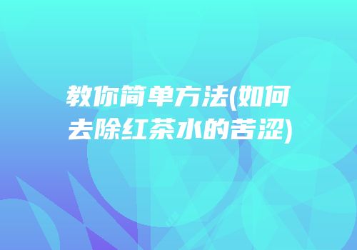 教你简单方法(如何去除红茶水的苦涩)