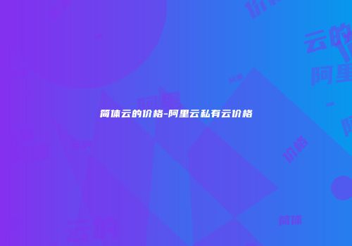 简体云的价格-阿里云私有云价格