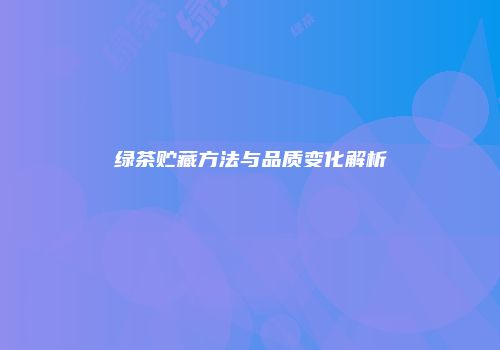 绿茶贮藏方法与品质变化解析