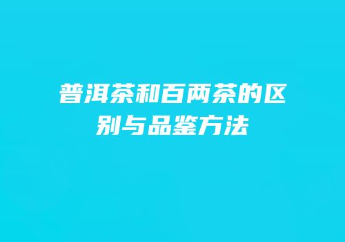 普洱茶和百两茶的区别与品鉴方法