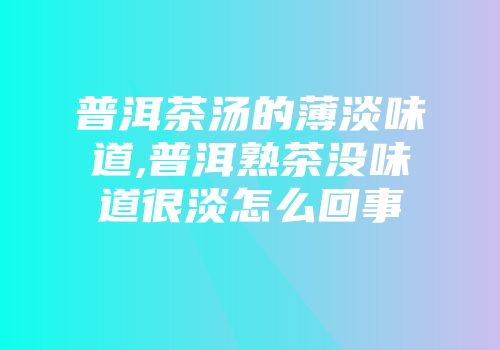 普洱茶汤的薄淡味道,普洱熟茶没味道很淡怎么回事