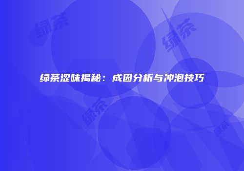 绿茶涩味揭秘：成因分析与冲泡技巧
