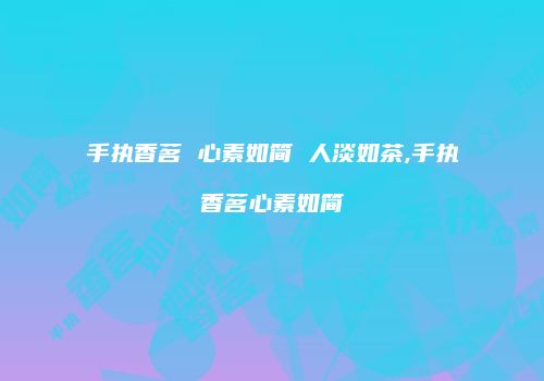 手执香茗 心素如简 人淡如茶,手执香茗心素如简