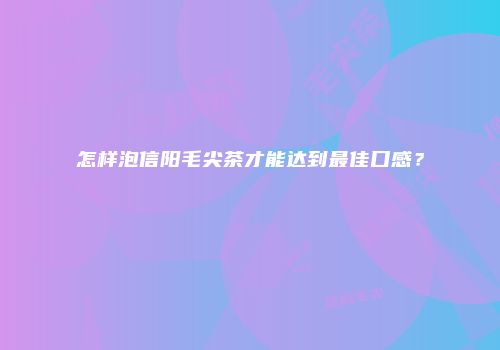 怎样泡信阳毛尖茶才能达到最佳口感？