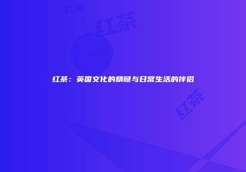 红茶：英国文化的精髓与日常生活的伴侣