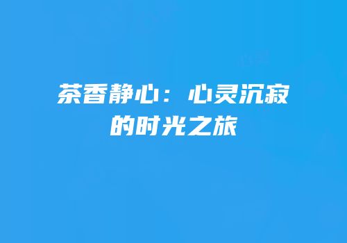 茶香静心：心灵沉寂的时光之旅
