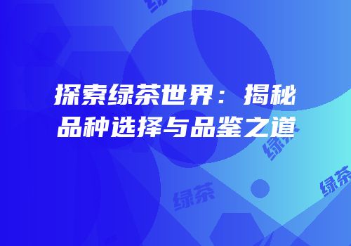 探索绿茶世界：揭秘品种选择与品鉴之道