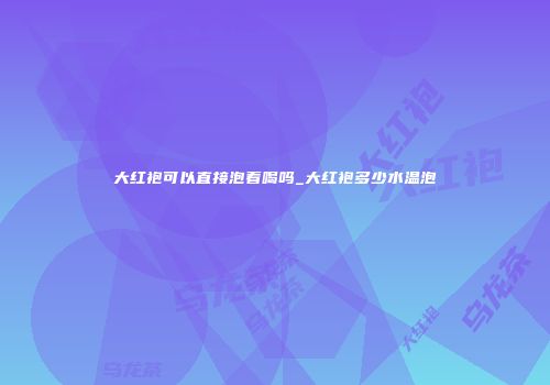 大红袍可以直接泡着喝吗_大红袍多少水温泡