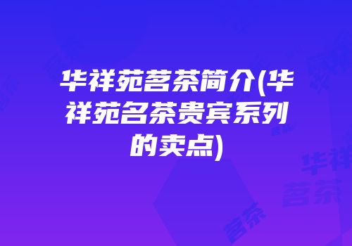 华祥苑茗茶简介(华祥苑名茶贵宾系列的卖点)