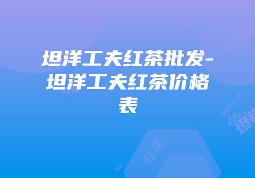 坦洋工夫红茶批发-坦洋工夫红茶价格表