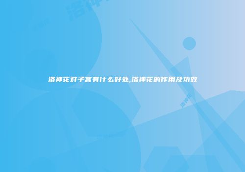 洛神花对子宫有什么好处,洛神花的作用及功效