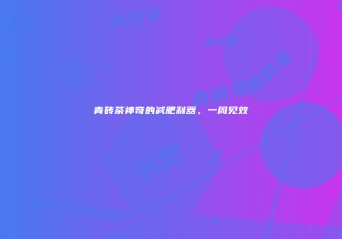青砖茶神奇的减肥利器，一周见效