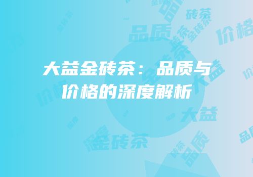 大益金砖茶：品质与价格的深度解析