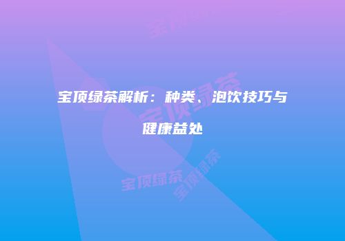 宝顶绿茶解析：种类、泡饮技巧与健康益处