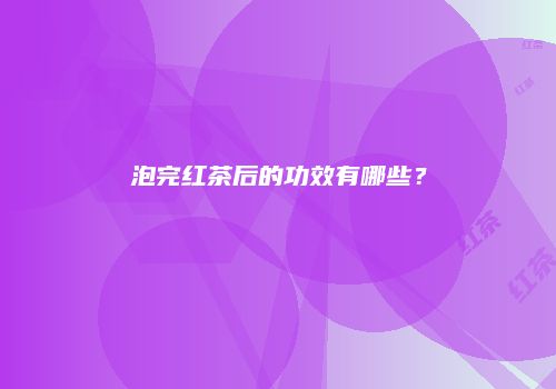泡完红茶后的功效有哪些？