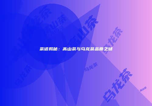 茶谚揭秘：高山茶与乌龙茶品质之谜