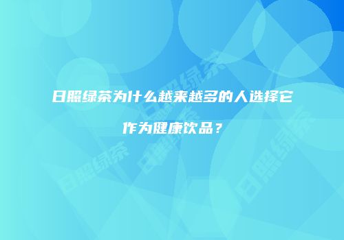 日照绿茶为什么越来越多的人选择它作为健康饮品？
