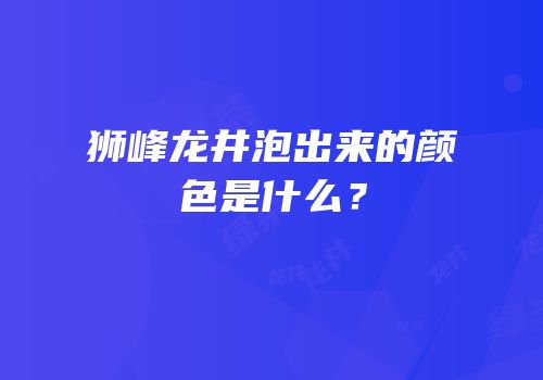 狮峰龙井泡出来的颜色是什么？