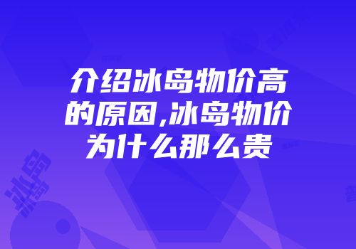 介绍冰岛物价高的原因,冰岛物价为什么那么贵