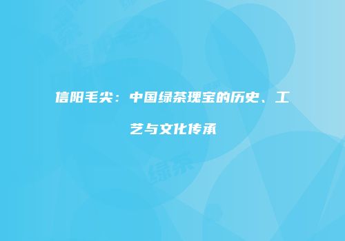 信阳毛尖：中国绿茶瑰宝的历史、工艺与文化传承