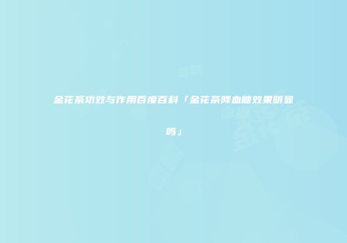金花茶功效与作用百度百科「金花茶降血糖效果明显吗」