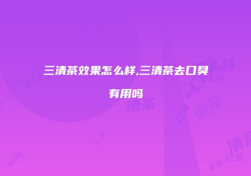 三清茶效果怎么样,三清茶去口臭有用吗